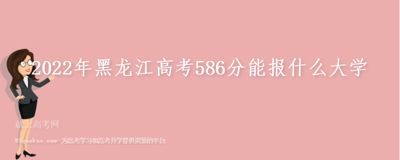 2022年黑龙江高考586分能报什么大学