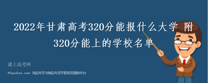2022年甘肃高考320分能报什么大学 附320分能上的学校名单