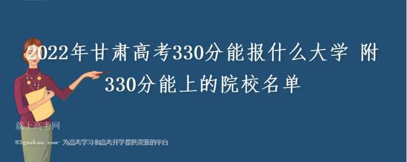 2022年甘肃高考330分能报什么大学 附330分能上的院校名单