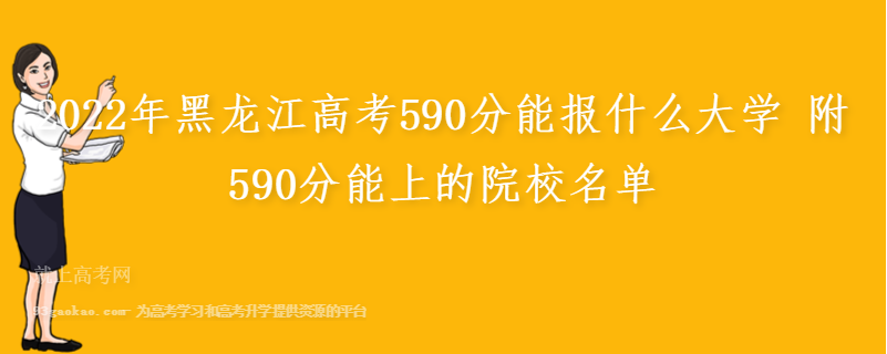 2022年黑龙江高考590分能报什么大学 附590分能上的院校名单