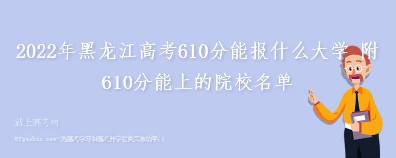 2022年黑龙江高考610分能报什么大学 附610分能上的院校名单