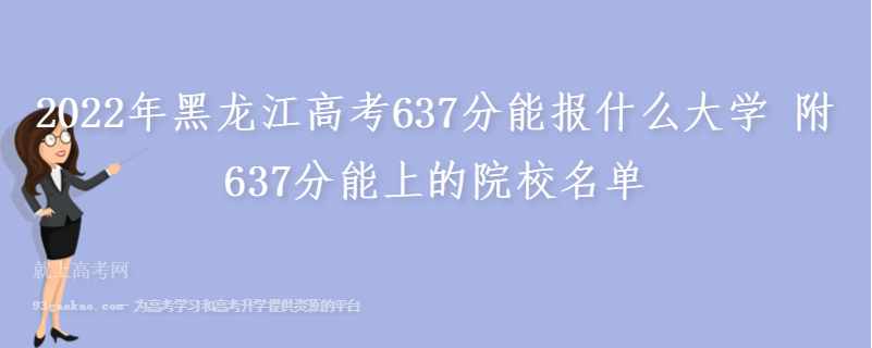 2022年黑龙江高考637分能报什么大学 附637分能上的院校名单