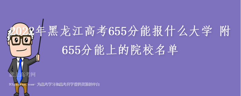 2022年黑龙江高考655分能报什么大学 附655分能上的院校名单