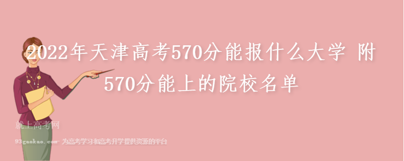 2022年天津高考570分能报什么大学 附570分能上的院校名单