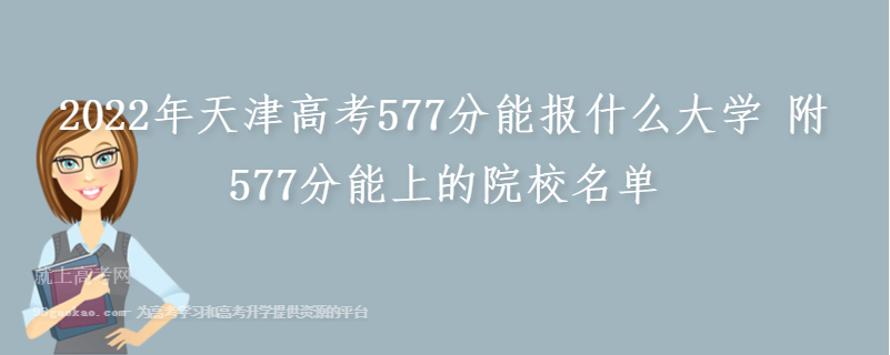 2022年天津高考577分能报什么大学 附577分能上的院校名单