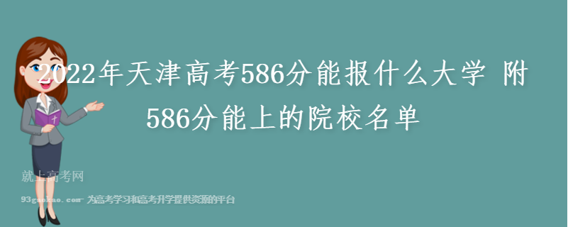 2022年天津高考586分能报什么大学 附586分能上的院校名单