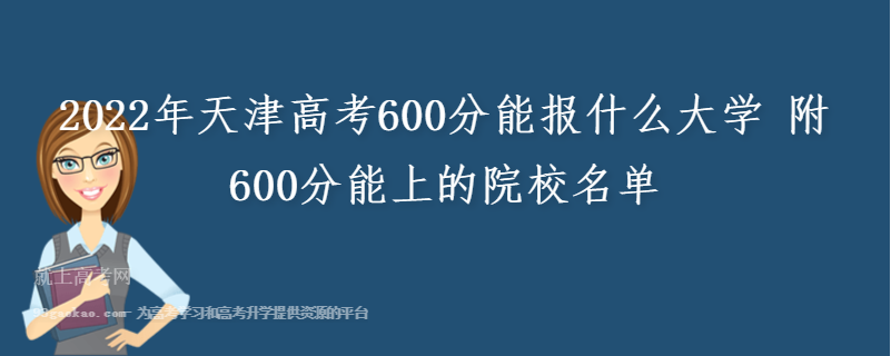 2022年天津高考600分能报什么大学 附600分能上的院校名单