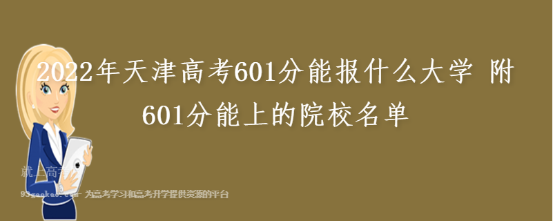 2022年天津高考601分能报什么大学 附601分能上的院校名单