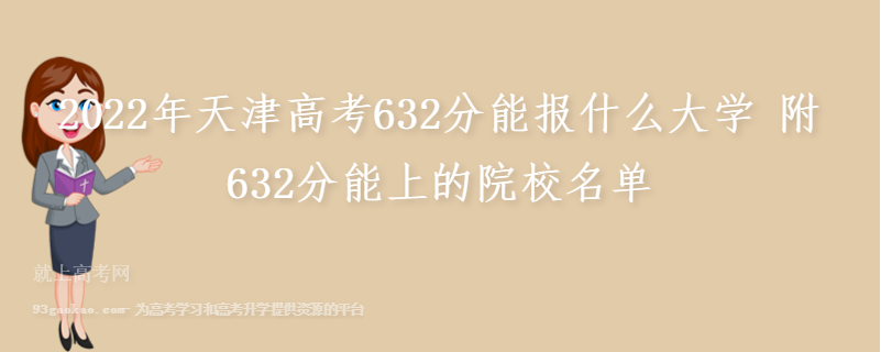 2022年天津高考632分能报什么大学 附632分能上的院校名单
