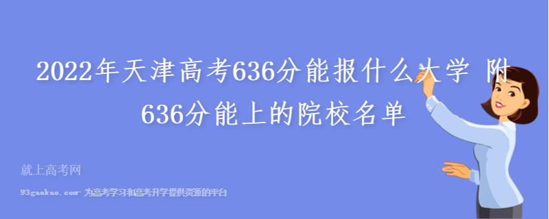 2022年天津高考636分能报什么大学 附636分能上的院校名单