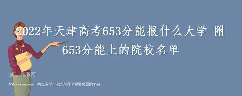 2022年天津高考653分能报什么大学 附653分能上的院校名单