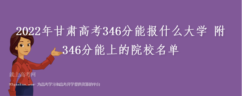 2022年甘肃高考346分能报什么大学 附346分能上的院校名单