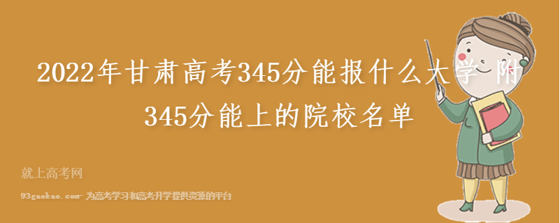 2022年甘肃高考345分能报什么大学 附345分能上的院校名单