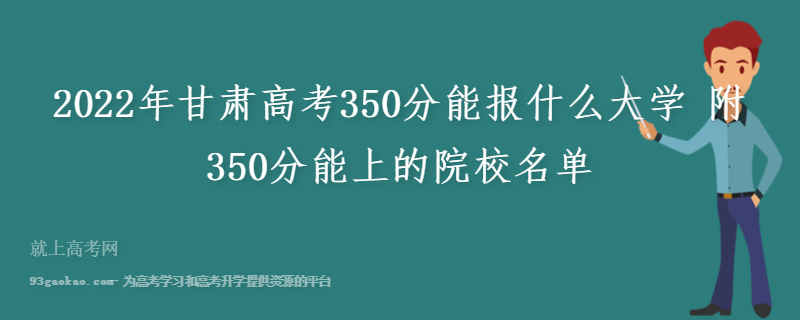 2022年甘肃高考350分能报什么大学 附350分能上的院校名单