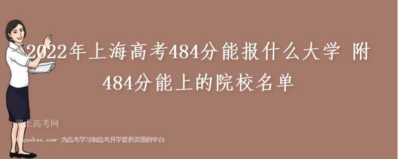 2022年上海高考484分能报什么大学 附484分能上的院校名单