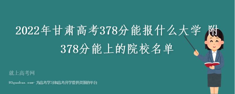2022年甘肃高考378分能报什么大学 附378分能上的院校名单