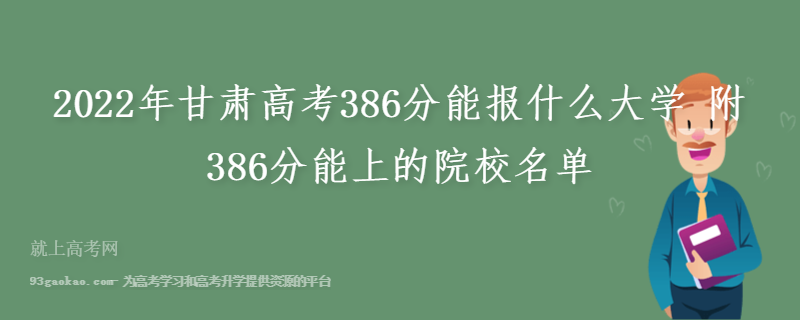 2022年甘肃高考386分能报什么大学 附386分能上的院校名单