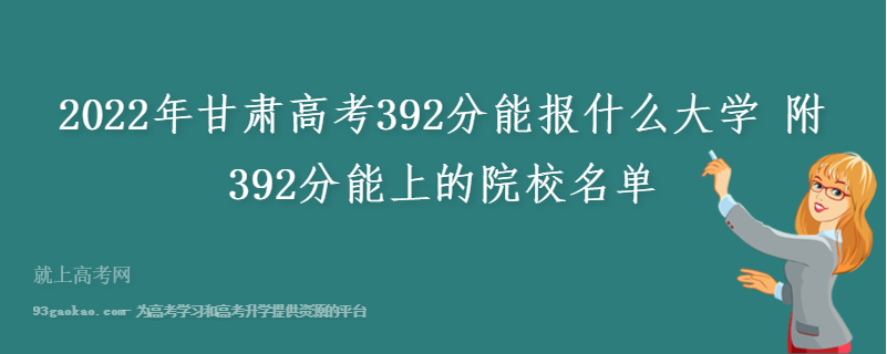 2022年甘肃高考392分能报什么大学 附392分能上的院校名单