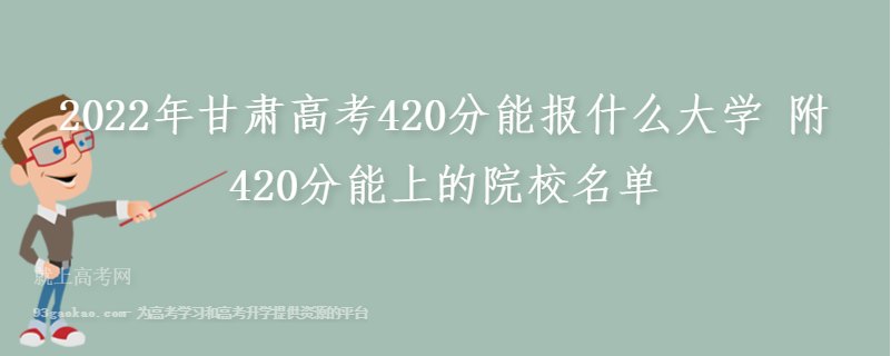2022年甘肃高考420分能报什么大学 附420分能上的院校名单