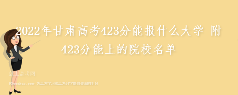2022年甘肃高考423分能报什么大学 附423分能上的院校名单