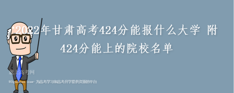 2022年甘肃高考424分能报什么大学 附424分能上的院校名单