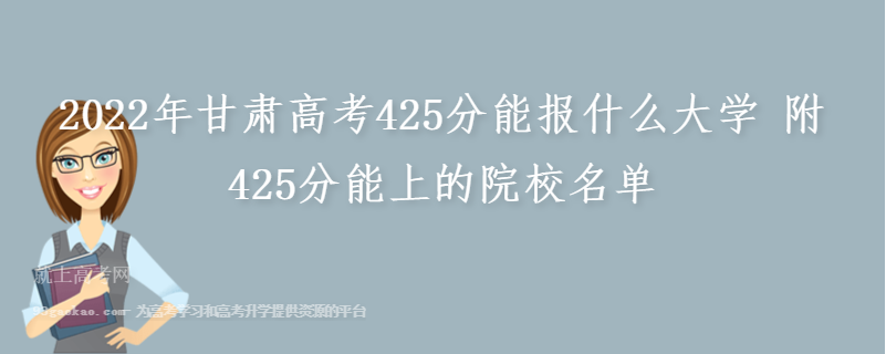 2022年甘肃高考425分能报什么大学 附425分能上的院校名单