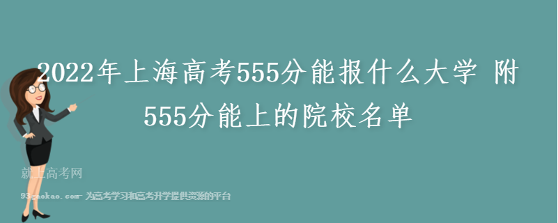 2022年上海高考555分能报什么大学 附555分能上的院校名单