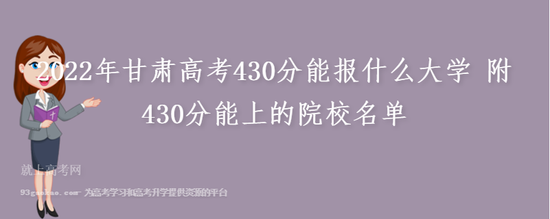 2022年甘肃高考430分能报什么大学 附430分能上的院校名单