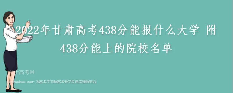 2022年甘肃高考438分能报什么大学 附438分能上的院校名单