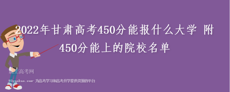 2022年甘肃高考450分能报什么大学 附450分能上的院校名单