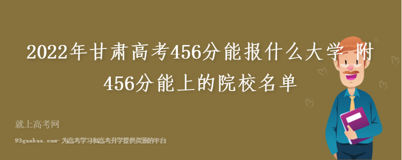2022年甘肃高考456分能报什么大学 附456分能上的院校名单