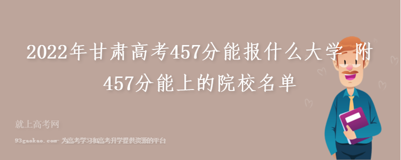 2022年甘肃高考457分能报什么大学 附457分能上的院校名单