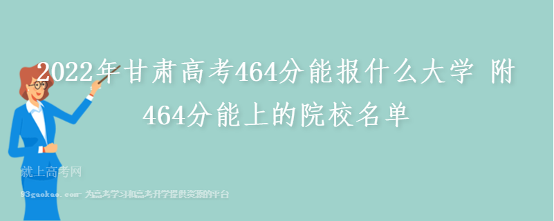 2022年甘肃高考464分能报什么大学 附464分能上的院校名单
