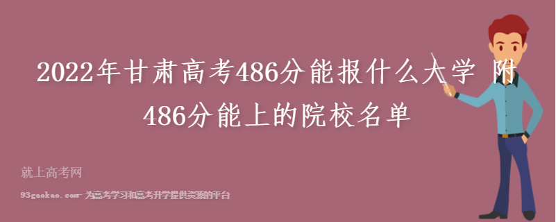 2022年甘肃高考486分能报什么大学 附486分能上的院校名单