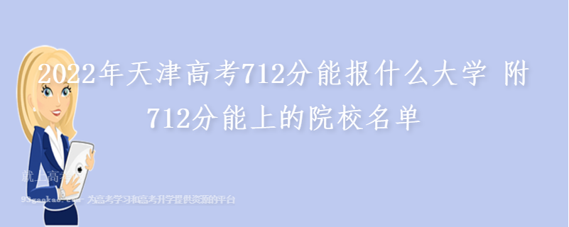 2022年天津高考712分能报什么大学 附712分能上的院校名单