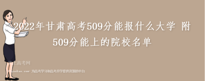 2022年甘肃高考509分能报什么大学 附509分能上的院校名单