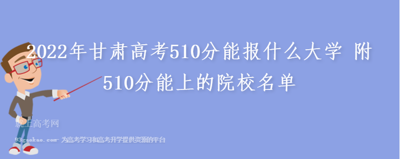 2022年甘肃高考510分能报什么大学 附510分能上的院校名单