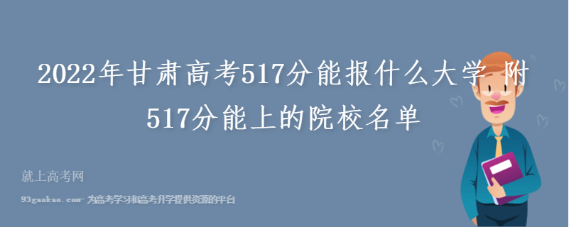 2022年甘肃高考517分能报什么大学 附517分能上的院校名单
