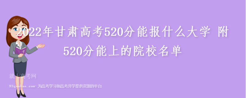 2022年甘肃高考520分能报什么大学 附520分能上的院校名单