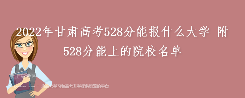 2022年甘肃高考528分能报什么大学 附528分能上的院校名单
