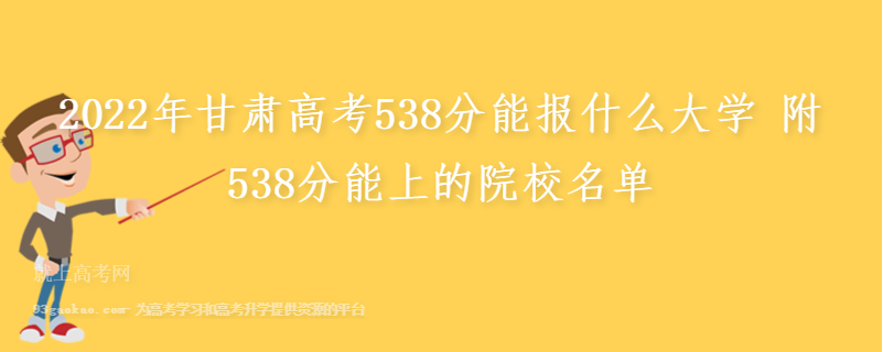 2022年甘肃高考538分能报什么大学 附538分能上的院校名单