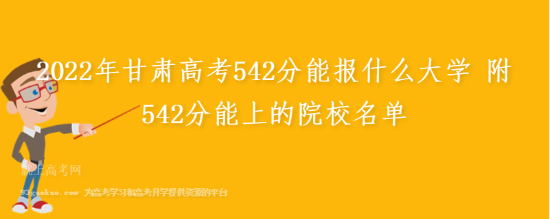 2022年甘肃高考542分能报什么大学 附542分能上的院校名单