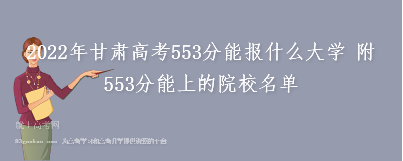 2022年甘肃高考553分能报什么大学 附553分能上的院校名单