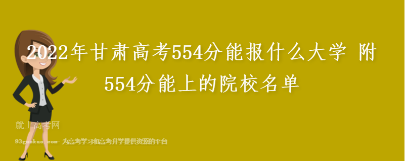 2022年甘肃高考554分能报什么大学 附554分能上的院校名单