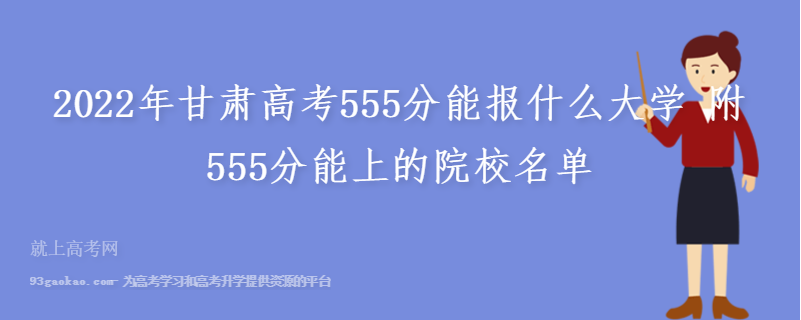 2022年甘肃高考555分能报什么大学 附555分能上的院校名单