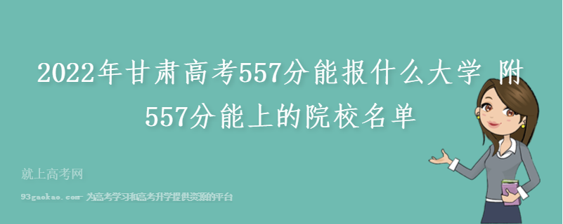 2022年甘肃高考557分能报什么大学 附557分能上的院校名单