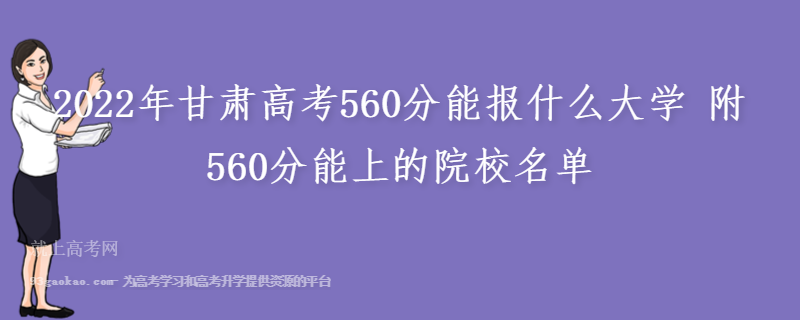 2022年甘肃高考560分能报什么大学 附560分能上的院校名单