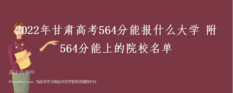 2022年甘肃高考564分能报什么大学 附564分能上的院校名单