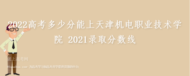 2022高考多少分能上天津机电职业技术学院 2021录取分数线