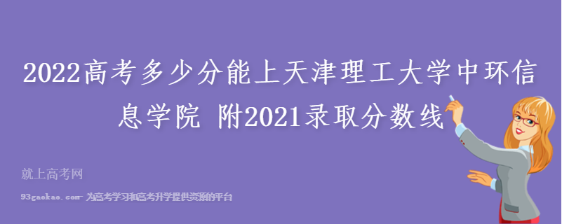 2022高考多少分能上天津理工大学中环信息学院 附2021录取分数线